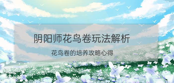 阴阳师花鸟卷玩法解析 花鸟卷的培养攻略心得